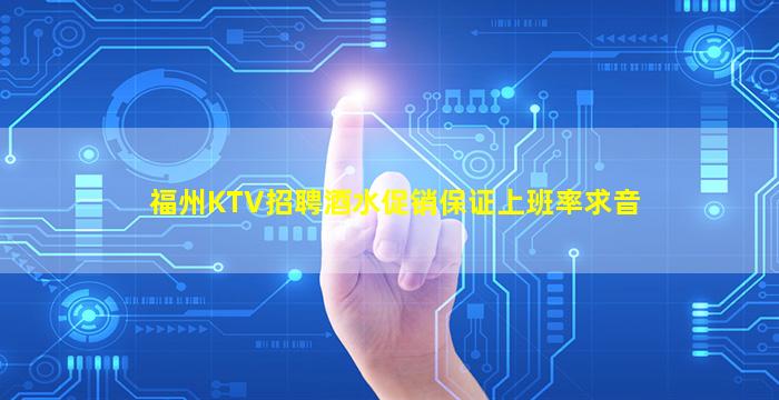 福州KTV招聘酒水促销保证上班率求音